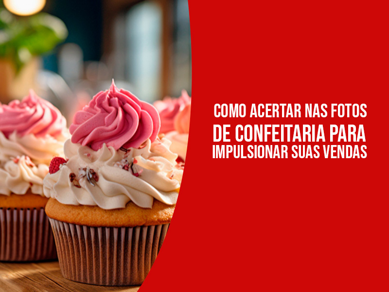 Como Acertar nas Fotos de Confeitaria para Impulsionar Suas Vendas